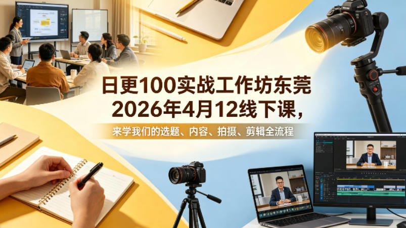 日更100实条‬战工作坊东莞2026年4月12线下课，来学我们的选题、内容、拍摄、剪辑全流程-搞薯条网