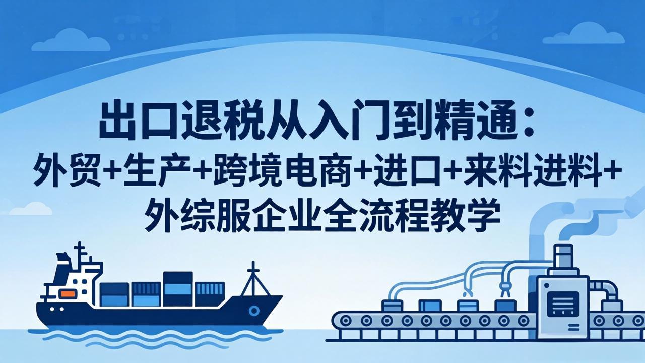 出口退税从入门到精通：外贸+生产+跨境电商+进口+来料进料+外综服企业全流程教学-搞薯条网