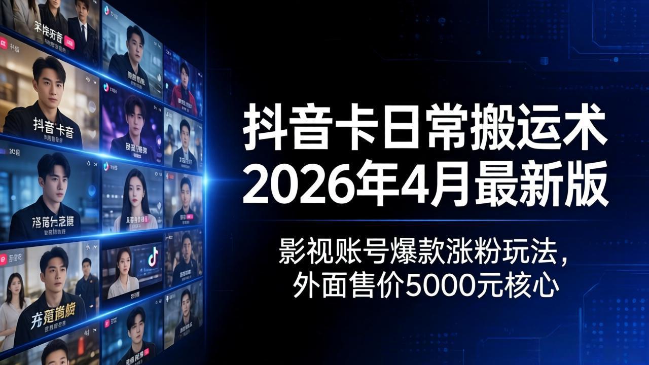 抖音卡日常搬运术2026年4月最新版：影视账号爆款涨粉玩法，外面售价5000元核心-搞薯条网