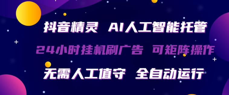 抖音精灵AI人工智能托管，24小时全自动刷广告，无需人工值守，可矩阵操作【揭秘】-搞薯条网