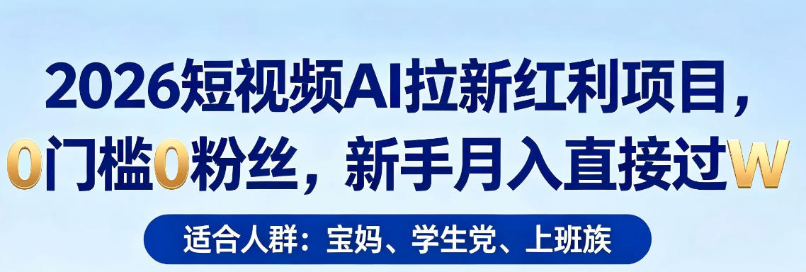 2026短视频AI拉新红利项目，0门槛0粉丝，新手月入直接过1W-搞薯条网