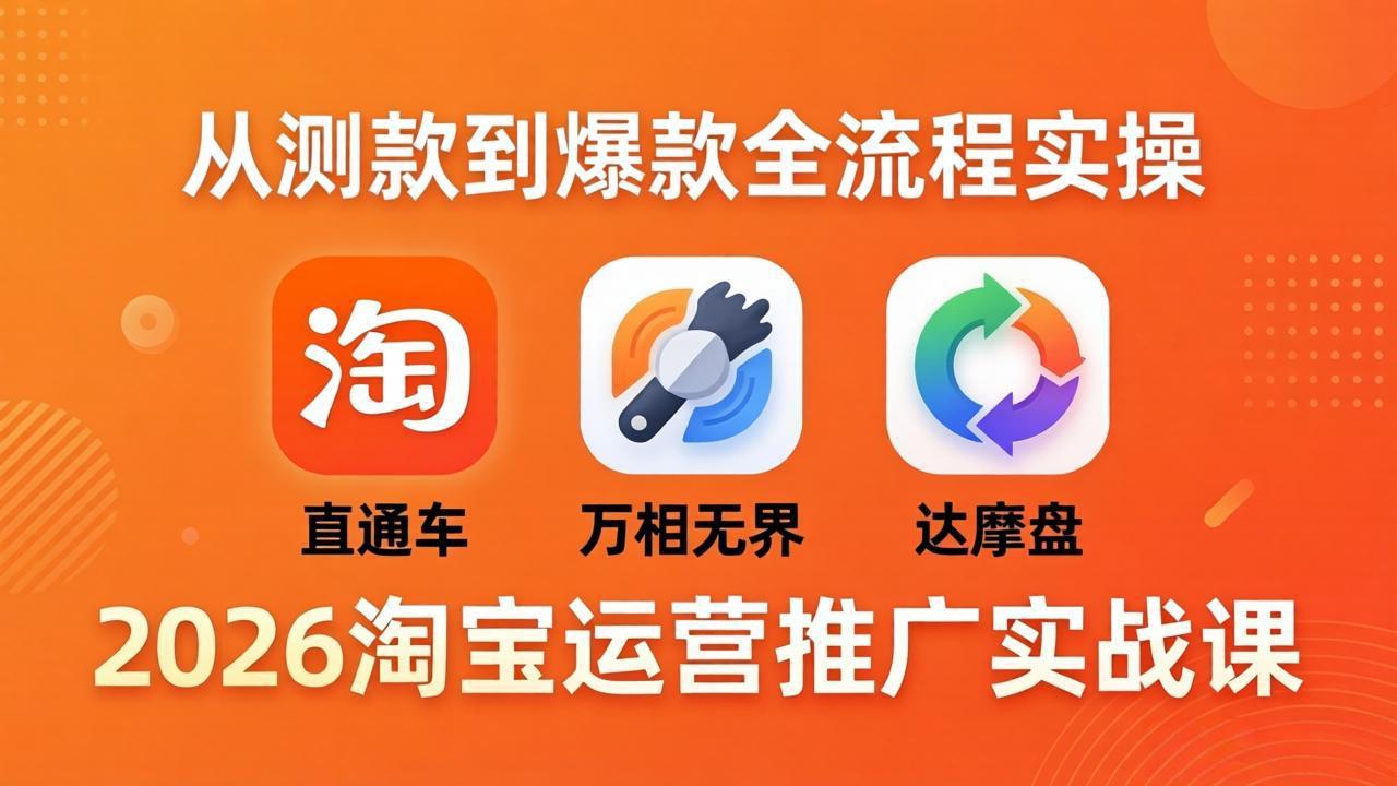 2026淘宝运营推广实战课-更新4月20：直通车 + 万相无界 + 达摩盘，从测款到爆款全流程实操-搞薯条网