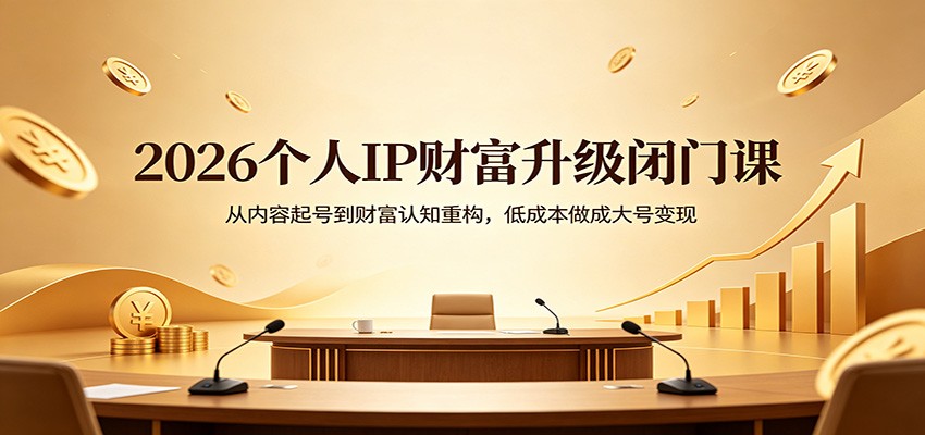 2026个人IP财富升级闭门课：从内容起号到财富认知重构，低成本做成大号变现-搞薯条网