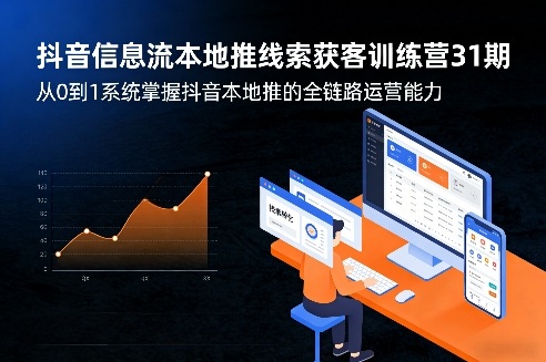 抖音信息流本地推线索获客训练营31期，从0到1系统掌握抖音本地推的全链路运营能力(更新0421)-搞薯条网