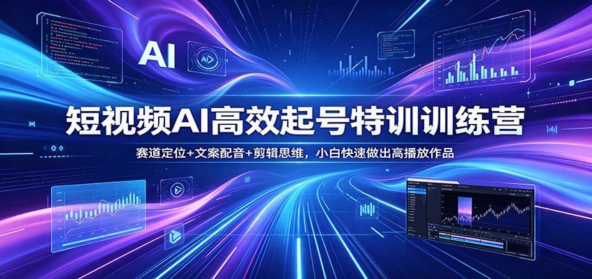 短视频AI高效起号特训训练营：赛道定位+文案配音+剪辑思维，小白快速做出高播放作品-搞薯条网