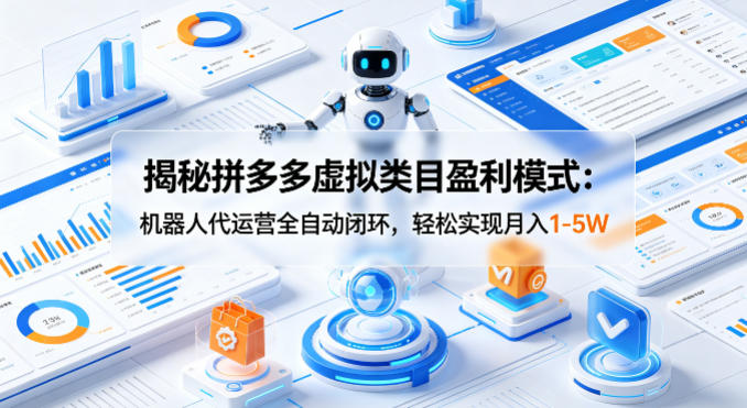 揭秘拼多多虚拟类目盈利模式：机器人代运营全自动闭环，轻松实现月入1-5W-搞薯条网