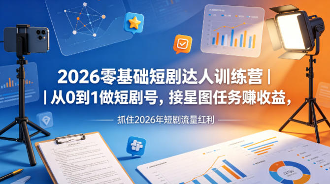 2026零基础短剧达人训练营｜从0到1做短剧号，接星图任务賺收益，抓住2026年短剧流量红利-搞薯条网