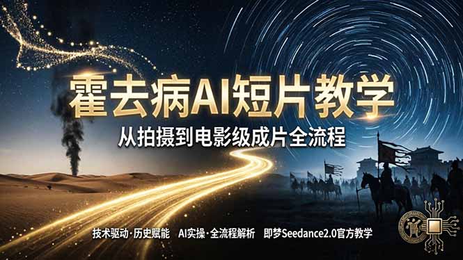 《霍去病》AI短片教学：即梦AI Seedance2.0实操，从拍摄到电影级成片全流程-搞薯条网