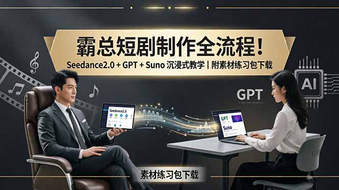 霸总短剧制作全流程！Seedance2.0 + GPT + Suno 沉浸式教学｜附素材练习包下载-搞薯条网