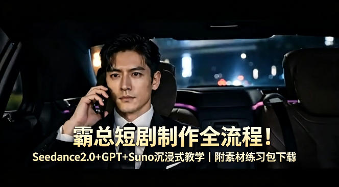 霸总短剧制作全流程！Seedance2.0+GPT+Suno沉浸式教学｜附素材练习包下载-搞薯条网