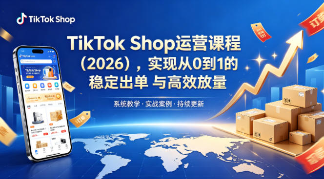 TikTok Shop运营课程(2026)，实现从0到1的稳定出单与高效放量-搞薯条网