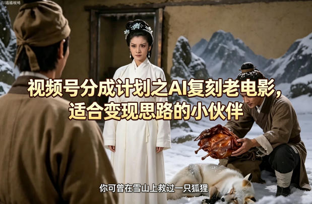 视频号分成计划之AI复刻老电影，适合变现思路的小伙伴-搞薯条网