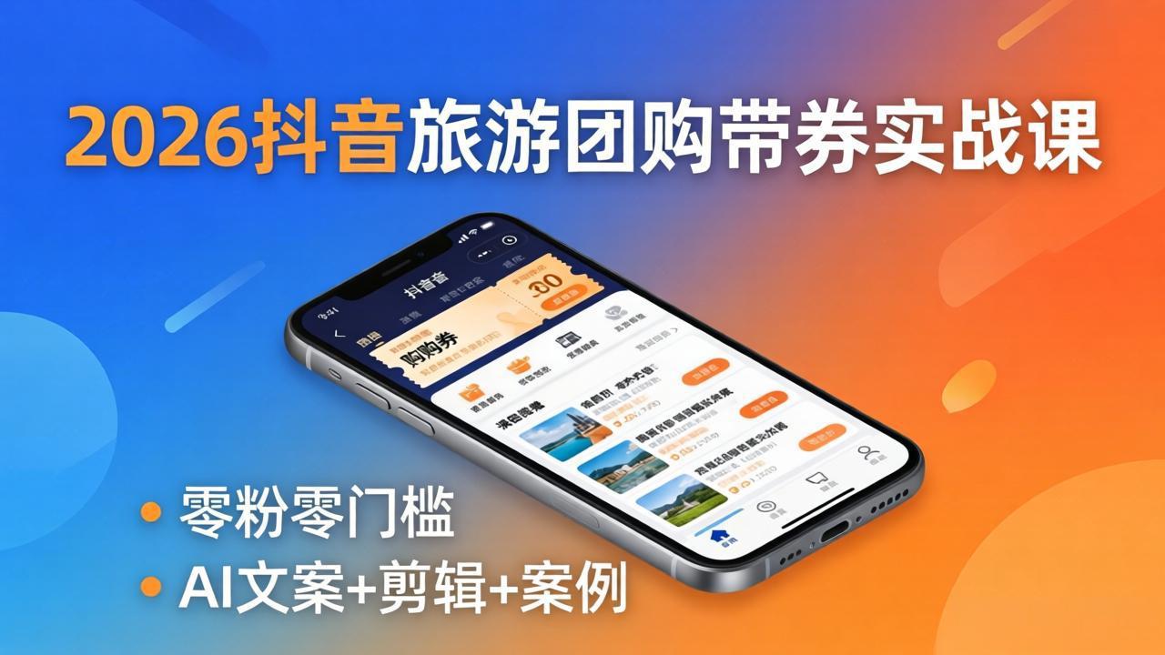 2026抖音旅游团购带券实战课：零粉零门槛，AI文案+剪辑+案例，躺着赚门票佣金-搞薯条网