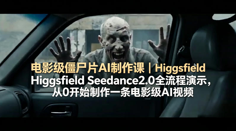 电影级僵尸片AI制作课｜Higgsfield Seedance2.0全流程演示，从0开始制作一条电影级AI视频-搞薯条网