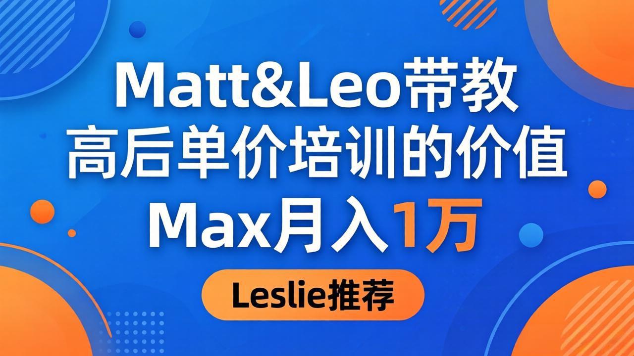 为啥都夸这高客单价培训？Matt&Leo 带教，Max 月入 1 万、Leslie 说最值！-搞薯条网