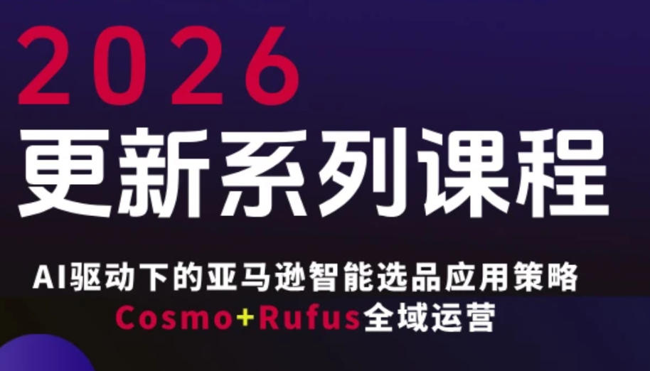 跨境亚马逊FBA系统课程，AI驱动下的亚马逊智能选品应用策略Cosmo+Rufus全域运营(更新26年4月)-搞薯条网