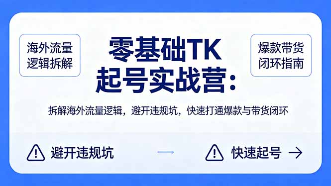 零基础 TK 起号实战营：拆解海外流量逻辑，避开违规坑，快速打通爆款与带货闭环-搞薯条网