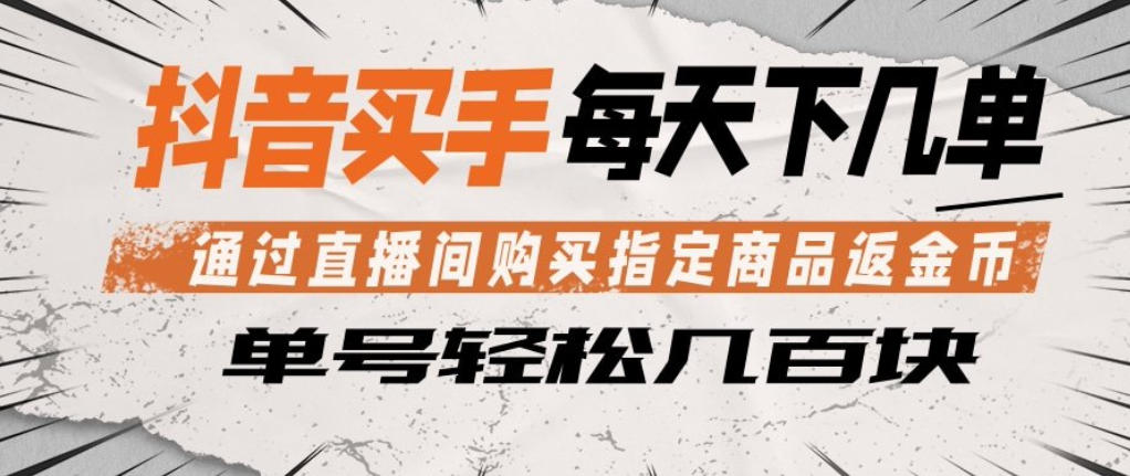 抖音买手通过直播间购买指定商品返金币，每天几单，轻松日入几张【揭秘】-搞薯条网