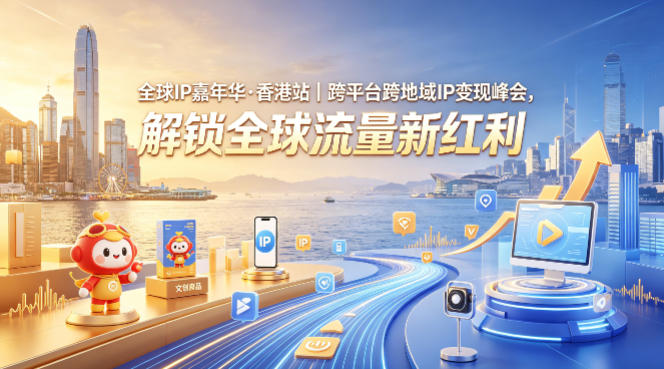 全球IP嘉年华·香港站｜跨平台跨地域IP变现峰会，解锁全球流量新红利-搞薯条网