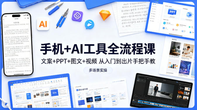 手机+AI工具全流程课，文案+PPT+图文+视频，从入门到出片手把手教，多场景实操(更新)-搞薯条网