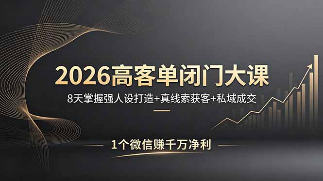 2026高客单闭门大课，8 天掌握强人设打造 + 真线索获客 + 私域成交，1 个微信赚千万净利-搞薯条网