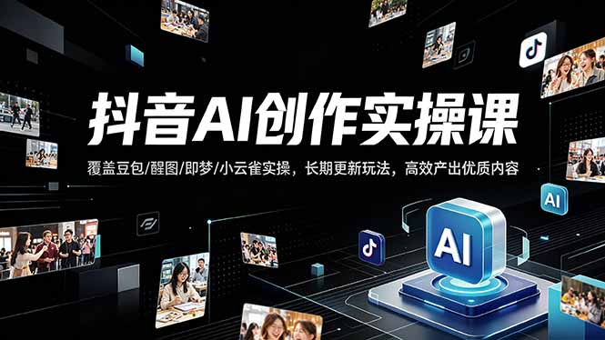 抖音AI创作变现课，覆盖豆包/醒图/即梦/小云雀实操，长期更新玩法，高效产出优质内容-搞薯条网