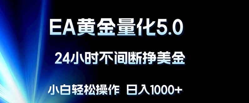 EA黄金量化5.0，24小时不间断挣美金，小白轻松上手，日入1000+-搞薯条网