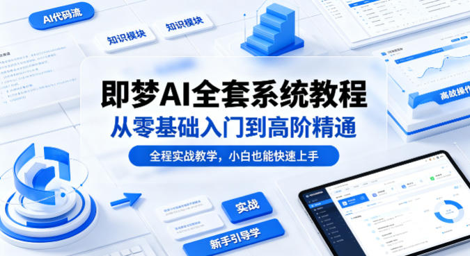 即梦AI全套系统教程，从零基础入门到高阶精通，全程实战教学，小白也能快速上手-搞薯条网