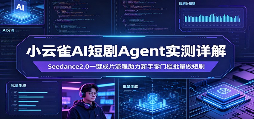 小云雀AI短剧Agent实测详解：Seedance2.0一键成片流程助力新手零门槛批量做短剧-搞薯条网
