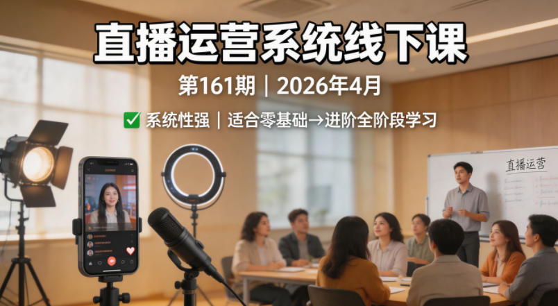 直播运营系统线下课第161期2026年4月，系统性强，适合零基础到进阶学习【录音+文档】-搞薯条网