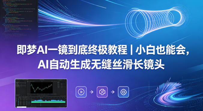 即梦AI一镜到底终极教程｜小白也能会，AI自动生成无缝丝滑长镜头-搞薯条网