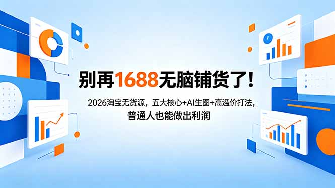 别再1688无脑铺货了！2026淘宝无货源，五大核心+AI生图+高溢价打法，普通人也能做出利润-搞薯条网