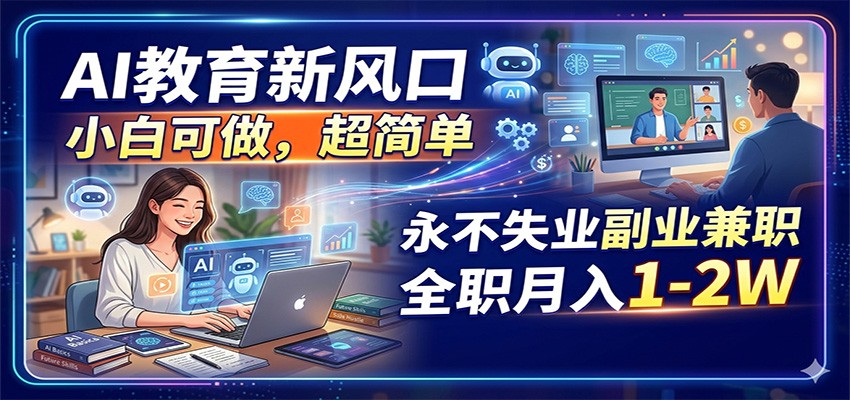 AI教育新风口，小白可做，超简单，永不失业副业兼职 全职月入1-2W-搞薯条网