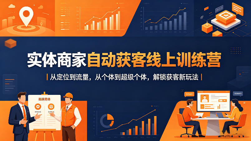 实体商家自动获客线上训练营｜从定位到流量，从个体到超级个体，解锁获客新玩法-搞薯条网