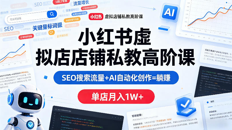 小红书虚拟店铺私教高阶课，SEO搜索流量+AI自动化创作=躺賺，单店月入1W+-搞薯条网