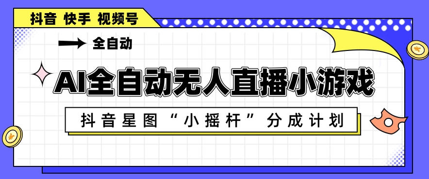 AI全自动直播小游戏，抖音星图小摇杆分成计划，支持多账号矩阵化运营【揭秘】-搞薯条网