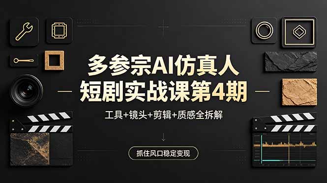 多参宗AI仿真人短剧实战课第4期，工具+镜头+剪辑+质感全拆解，抓住风口稳定变现-搞薯条网
