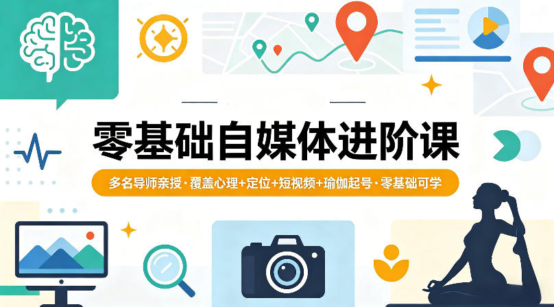 零基础自媒体进阶课，多名导师亲授，覆盖心理+定位+短视频+瑜伽起号，零基础可学-搞薯条网