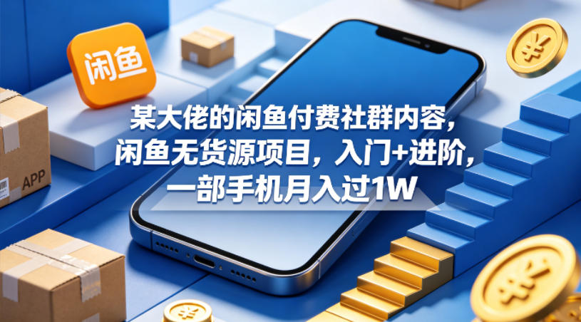 某大佬的闲鱼付费社群内容，闲鱼无货源项目，入门+进阶，一部手机月入过1W-搞薯条网