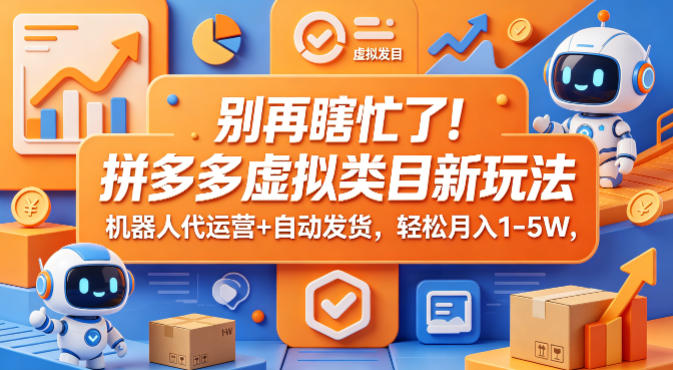 别再瞎忙了！拼多多虚拟类目新玩法，机器人代运营+自动发货，轻松月入1-5W【揭秘】-搞薯条网