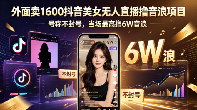 外面卖1600抖音美女无人直播撸音浪项目，号称不封号，当场最高撸6W音浪！【附详细教程】-搞薯条网