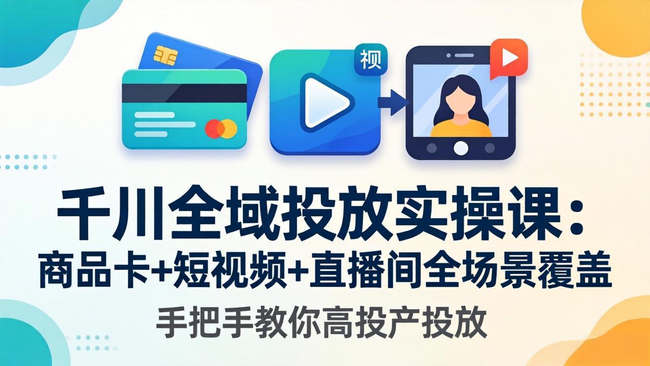 千川全域投放实操课-更新4月30：商品卡+短视频+直播间全场景覆盖，手把手教你高投产投放-搞薯条网