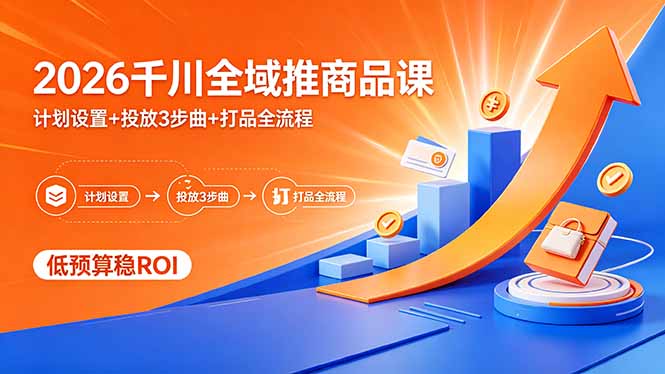 2026千川全域推商品课，计划设置+投放3步曲+打品全流程，低预算稳ROI-搞薯条网