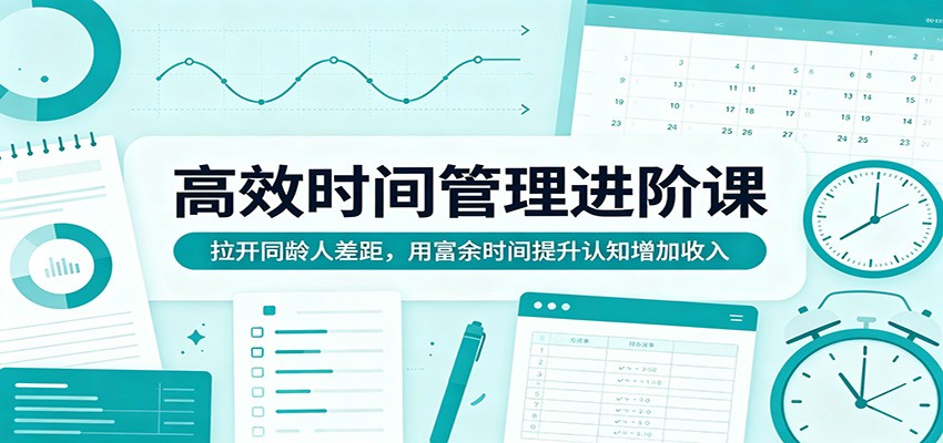高效时间管理进阶课：拉开同龄人差距，用富余时间提升认知增加收入-搞薯条网