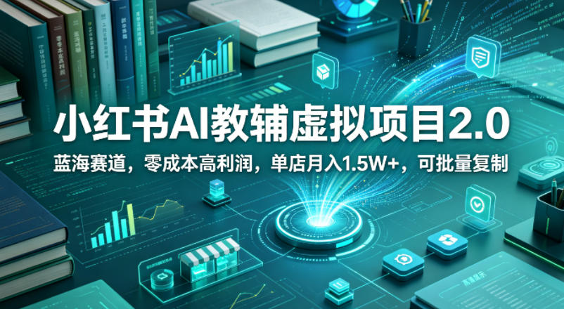 小红书AI教辅虚拟项目2.0，蓝海赛道，零成本高利润，单店月入1.5W+，可批量复制-搞薯条网