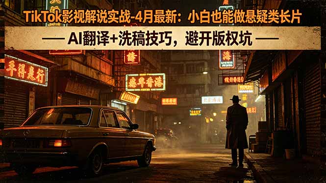 TikTok影视解说实战-4月最新：小白也能做悬疑类长片，AI翻译+洗稿技巧，避开版权坑-搞薯条网