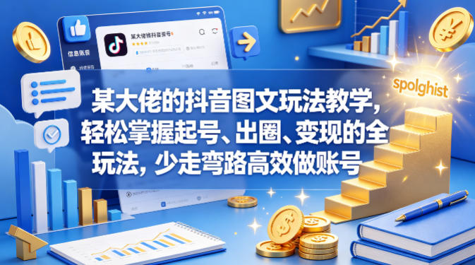 某大佬的抖音图文玩法教学，轻松掌握起号、出圈、变现的全套玩法，少走弯路高效做账号-搞薯条网