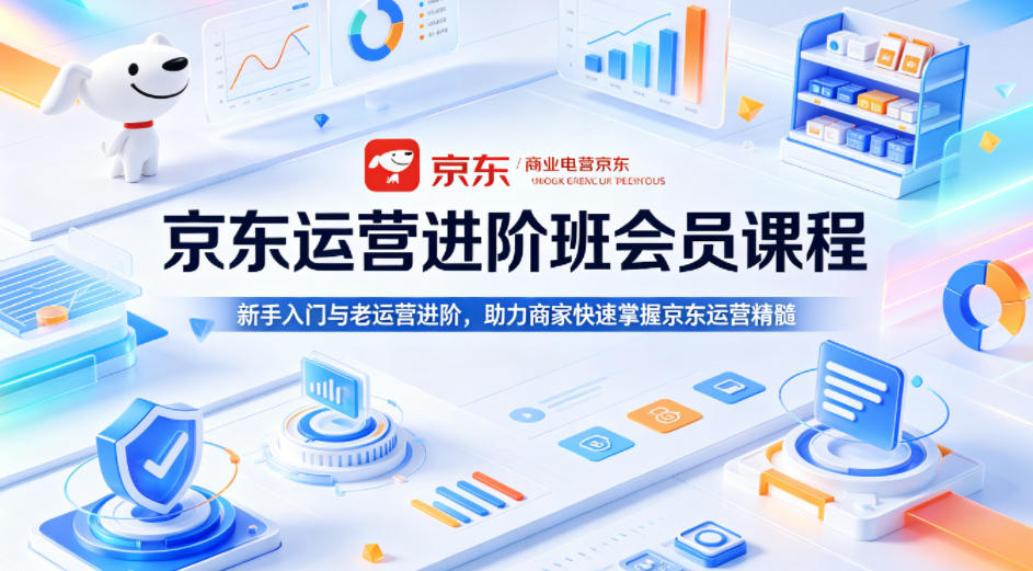 京东运营进阶班会员课程，新手入门与老运营进阶，助力商家快速掌握京东运营精髓-搞薯条网