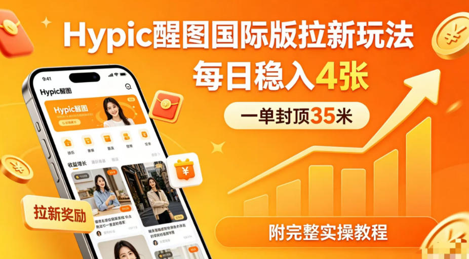 一单封顶35米，实测Hypic醒图国际版拉新玩法，每日稳入4张(附完整实操教程)-搞薯条网