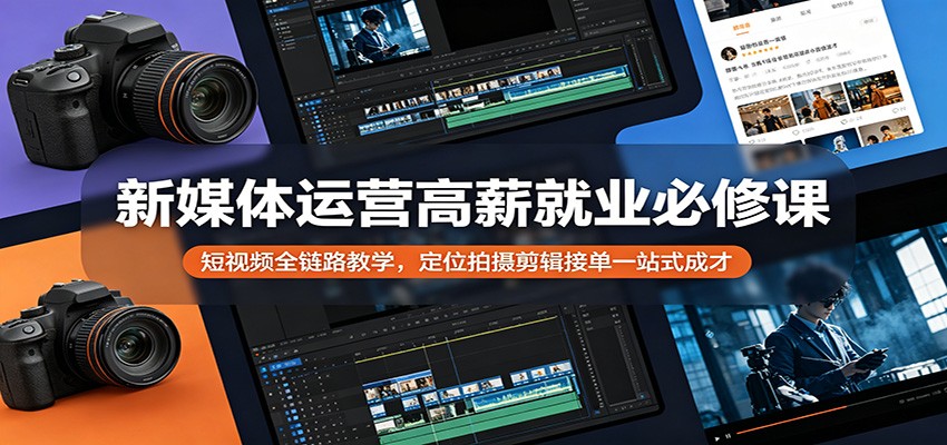 新媒体运营高薪就业必修课：短视频全链路教学，定位拍摄剪辑接单一站式成才-搞薯条网
